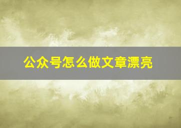 公众号怎么做文章漂亮