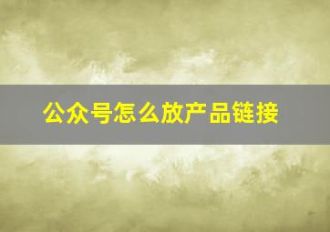 公众号怎么放产品链接