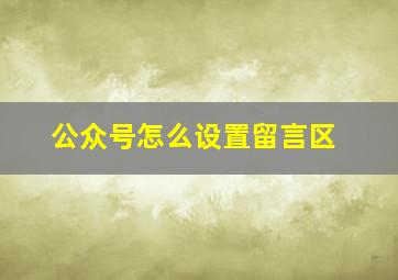 公众号怎么设置留言区