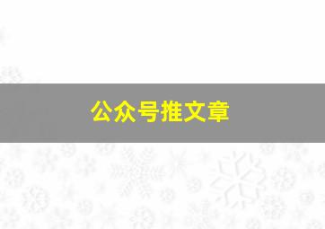 公众号推文章