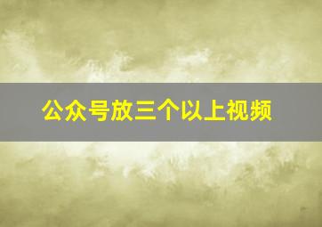 公众号放三个以上视频