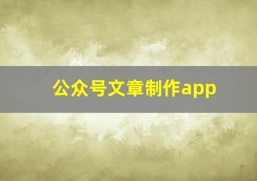 公众号文章制作app