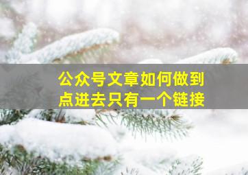 公众号文章如何做到点进去只有一个链接