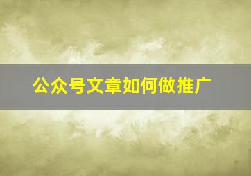 公众号文章如何做推广