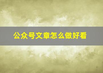 公众号文章怎么做好看