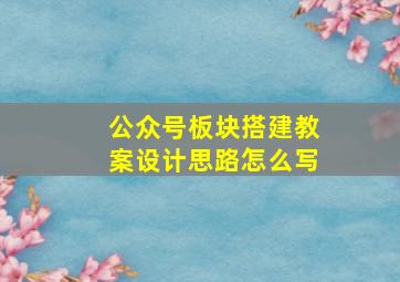 公众号板块搭建教案设计思路怎么写