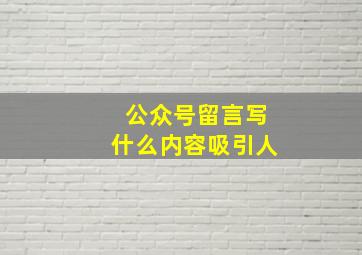 公众号留言写什么内容吸引人