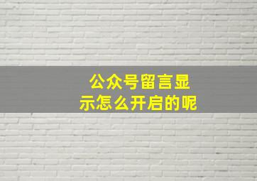 公众号留言显示怎么开启的呢