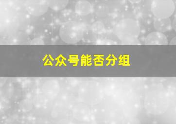 公众号能否分组