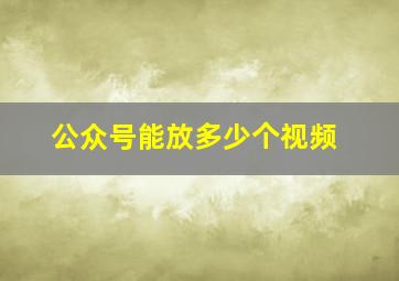 公众号能放多少个视频