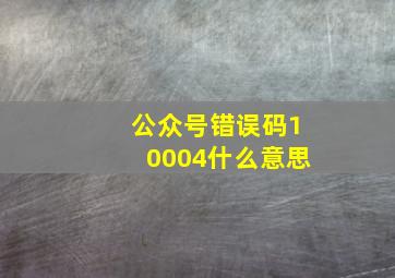 公众号错误码10004什么意思