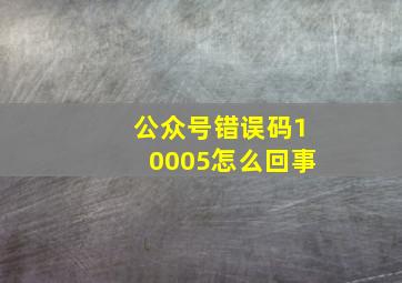 公众号错误码10005怎么回事