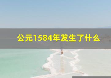 公元1584年发生了什么