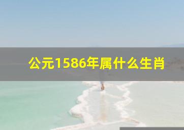 公元1586年属什么生肖