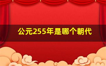 公元255年是哪个朝代