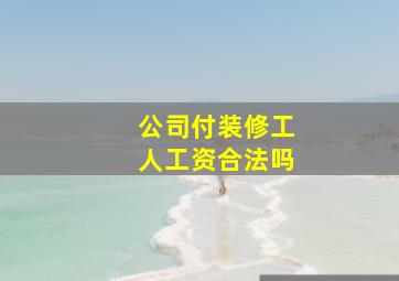 公司付装修工人工资合法吗