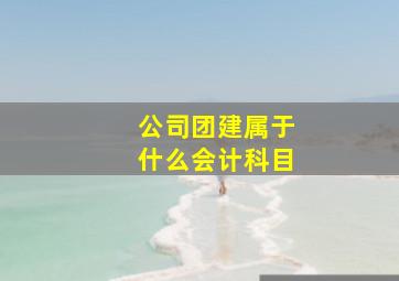 公司团建属于什么会计科目