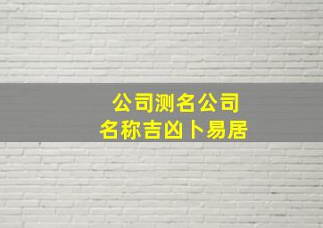 公司测名公司名称吉凶卜易居