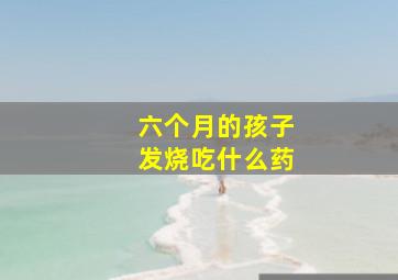 六个月的孩子发烧吃什么药