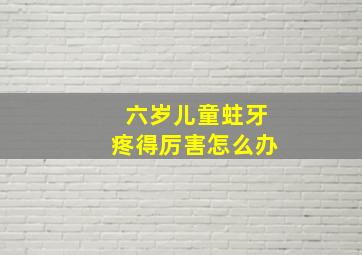 六岁儿童蛀牙疼得厉害怎么办