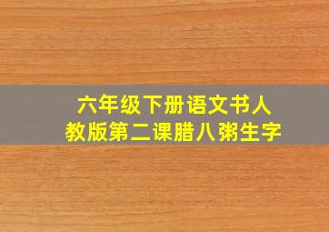 六年级下册语文书人教版第二课腊八粥生字