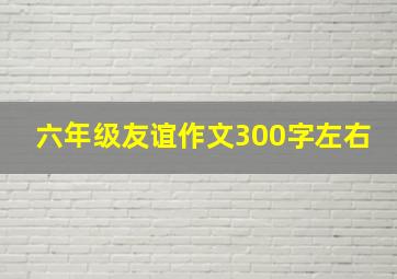 六年级友谊作文300字左右