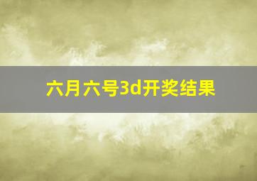 六月六号3d开奖结果