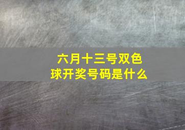 六月十三号双色球开奖号码是什么