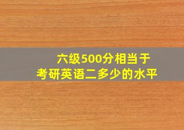 六级500分相当于考研英语二多少的水平