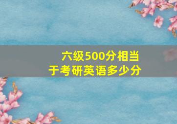 六级500分相当于考研英语多少分