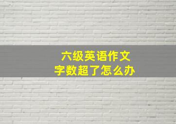 六级英语作文字数超了怎么办