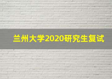 兰州大学2020研究生复试