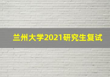 兰州大学2021研究生复试