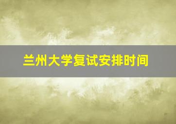 兰州大学复试安排时间