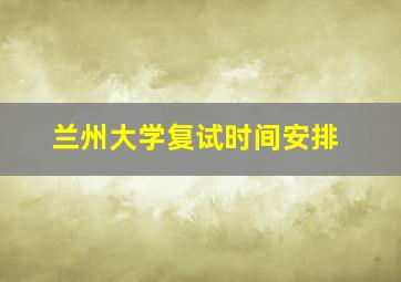 兰州大学复试时间安排