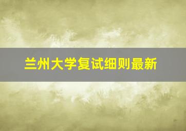 兰州大学复试细则最新