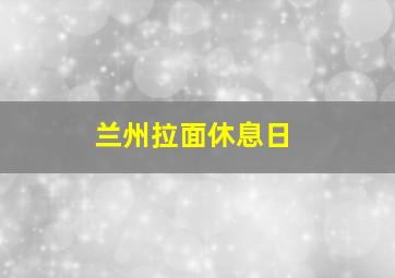 兰州拉面休息日