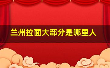 兰州拉面大部分是哪里人