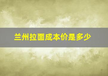 兰州拉面成本价是多少