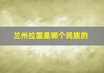 兰州拉面是哪个民族的