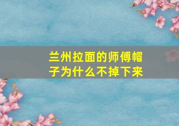 兰州拉面的师傅帽子为什么不掉下来