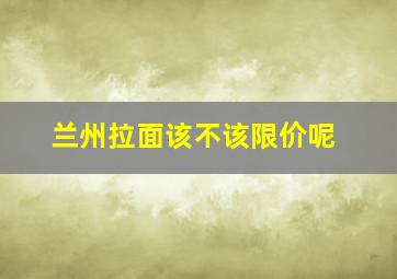 兰州拉面该不该限价呢