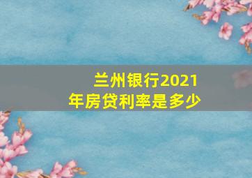 兰州银行2021年房贷利率是多少