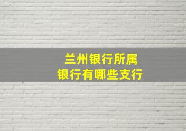 兰州银行所属银行有哪些支行