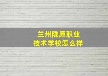 兰州陇原职业技术学校怎么样