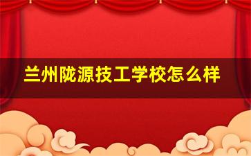 兰州陇源技工学校怎么样