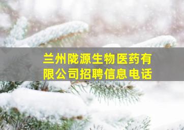 兰州陇源生物医药有限公司招聘信息电话