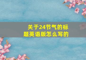 关于24节气的标题英语版怎么写的