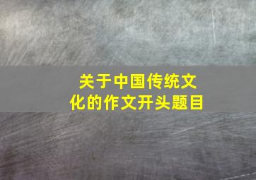 关于中国传统文化的作文开头题目