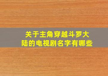 关于主角穿越斗罗大陆的电视剧名字有哪些